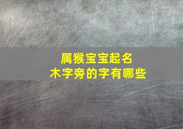 属猴宝宝起名 木字旁的字有哪些